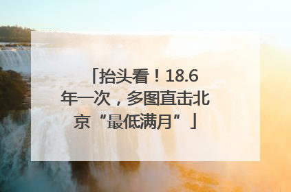 抬头看！18.6年一次，多图直击北京“最低满月”