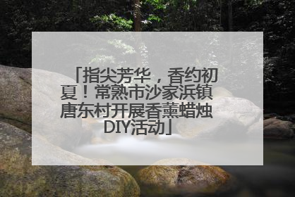 指尖芳华，香约初夏！常熟市沙家浜镇唐东村开展香薰蜡烛DIY活动