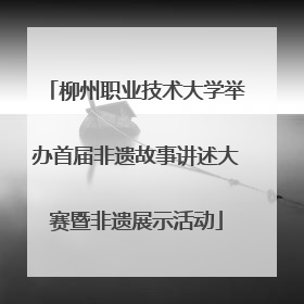 柳州职业技术大学举办首届非遗故事讲述大赛暨非遗展示活动