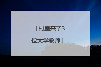 村里来了3位大学教师