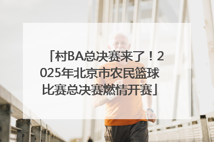 村BA总决赛来了！2025年北京市农民篮球比赛总决赛燃情开赛