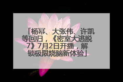 杨幂、大张伟、许凯等回归，《密室大逃脱7》7月2日开播，解锁极限烧脑新体验