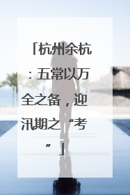 杭州余杭：五常以万全之备，迎汛期之“考”
