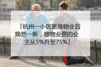杭州一小区更换物业后焕然一新，缴物业费的业主从5%升至75%