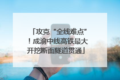 攻克“全线难点”！成渝中线高铁最大开挖断面隧道贯通