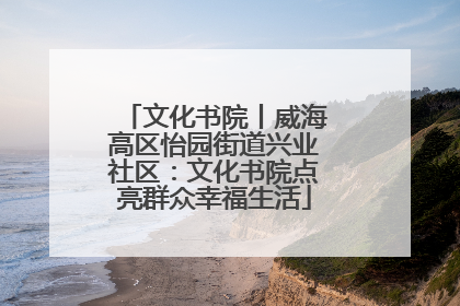 文化书院丨威海高区怡园街道兴业社区：文化书院点亮群众幸福生活