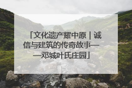 文化遗产耀中原｜诚信与建筑的传奇故事——邓城叶氏庄园