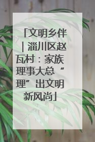 文明乡伴｜淄川区赵瓦村：家族理事大总“理”出文明新风尚
