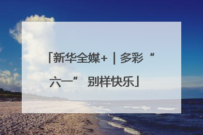 新华全媒+｜多彩“六一” 别样快乐