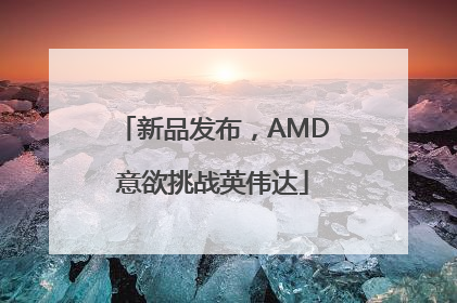 新品发布,AMD意欲挑战英伟达