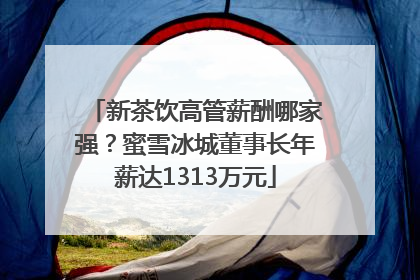 新茶饮高管薪酬哪家强？蜜雪冰城董事长年薪达1313万元
