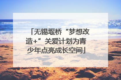 无锡堰桥“梦想改造+”关爱计划为青少年点亮成长空间