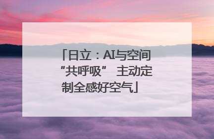 日立：AI与空间“共呼吸” 主动定制全感好空气