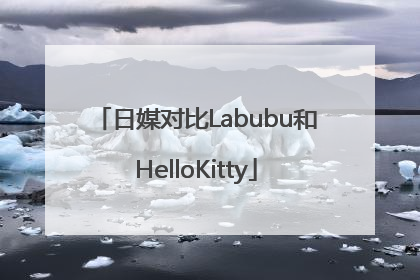 日媒对比Labubu和HelloKitty