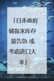 日本政府储备米库存量告急 或考虑进口大米