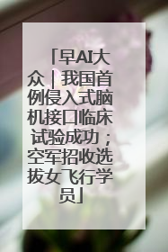 早AI大众｜我国首例侵入式脑机接口临床试验成功；空军招收选拔女飞行学员