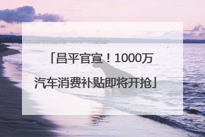 昌平官宣！1000万汽车消费补贴即将开抢