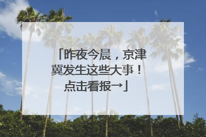 昨夜今晨，京津冀发生这些大事！点击看报→