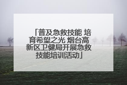 普及急救技能 培育希望之光 烟台高新区卫健局开展急救技能培训活动