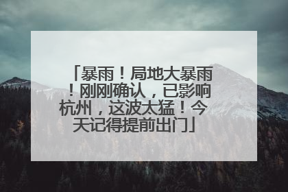 暴雨！局地大暴雨！刚刚确认，已影响杭州，这波太猛！今天记得提前出门