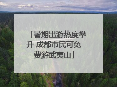 暑期出游热度攀升 成都市民可免费游武夷山