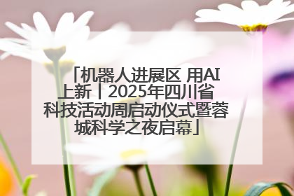 机器人进展区 用AI上新丨2025年四川省科技活动周启动仪式暨蓉城科学之夜启幕