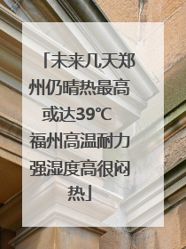 未来几天郑州仍晴热最高或达39℃ 福州高温耐力强湿度高很闷热