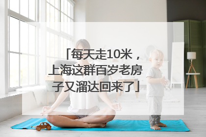 每天走10米，上海这群百岁老房子又溜达回来了