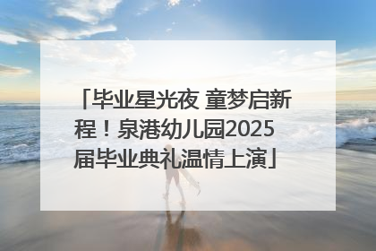 毕业星光夜 童梦启新程！泉港幼儿园2025届毕业典礼温情上演
