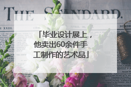 毕业设计展上，他卖出60余件手工制作的艺术品