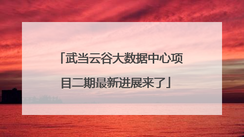 武当云谷大数据中心项目二期最新进展来了