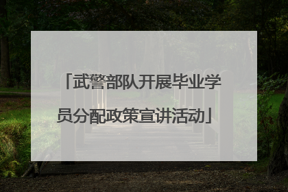 武警部队开展毕业学员分配政策宣讲活动