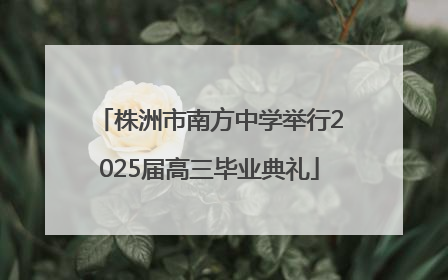 株洲市南方中学举行2025届高三毕业典礼