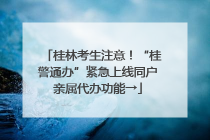 桂林考生注意！“桂警通办”紧急上线同户亲属代办功能→