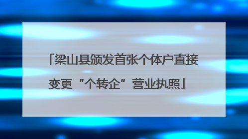 梁山县颁发首张个体户直接变更“个转企”营业执照