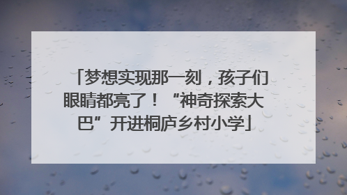 梦想实现那一刻，孩子们眼睛都亮了！“神奇探索大巴”开进桐庐乡村小学