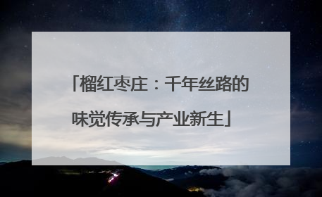 榴红枣庄：千年丝路的味觉传承与产业新生