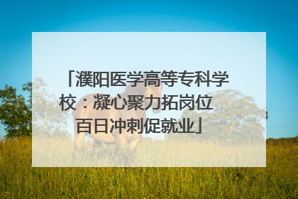 濮阳医学高等专科学校：凝心聚力拓岗位 百日冲刺促就业