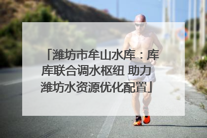 潍坊市牟山水库：库库联合调水枢纽 助力潍坊水资源优化配置