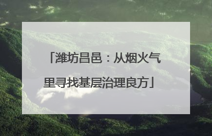 潍坊昌邑：从烟火气里寻找基层治理良方