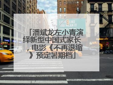 潘斌龙左小青演绎新型中国式家长，电影《不再退缩》预定暑期档