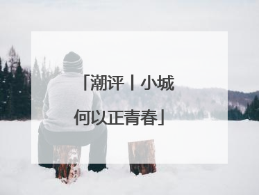 潮评丨小城何以正青春