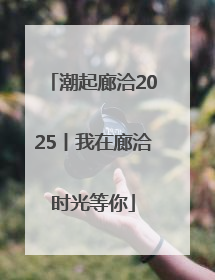 潮起廊洽2025丨我在廊洽时光等你