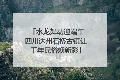 水龙舞动迎端午 四川达州石桥古镇让千年民俗焕新彩