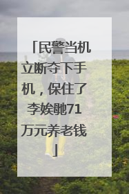 民警当机立断夺下手机，保住了李娭毑71万元养老钱