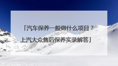 汽车保养一般做什么项目？上汽大众售后保养实录解答