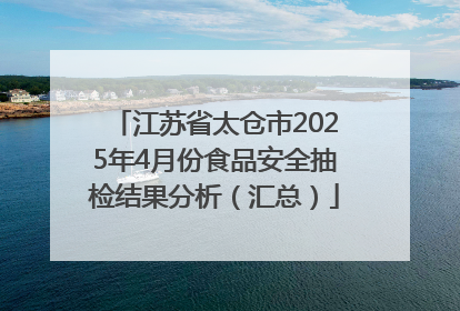 江苏省太仓市2025年4月份食品安全抽检结果分析（汇总）