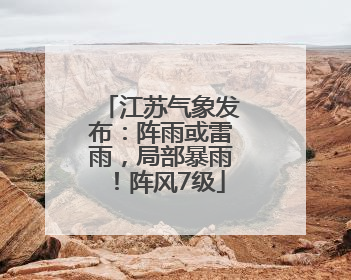 江苏气象发布：阵雨或雷雨，局部暴雨！阵风7级