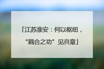 江苏淮安：何以枢纽，“耦合之功”见真章