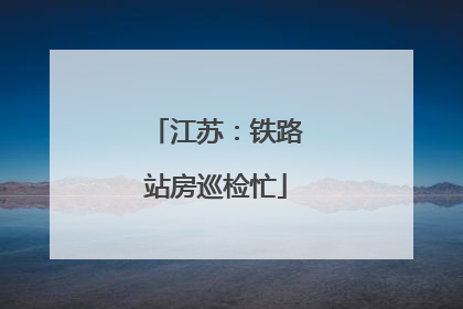 江苏：铁路站房巡检忙